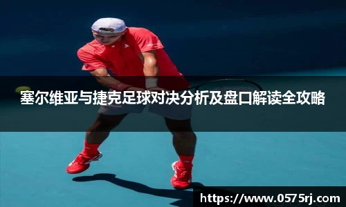 塞尔维亚与捷克足球对决分析及盘口解读全攻略