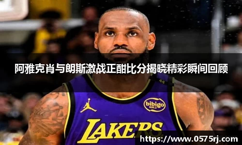 阿雅克肖与朗斯激战正酣比分揭晓精彩瞬间回顾