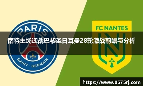 南特主场迎战巴黎圣日耳曼28轮激战前瞻与分析