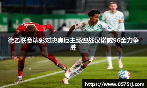 德乙联赛精彩对决奥厄主场迎战汉诺威96全力争胜